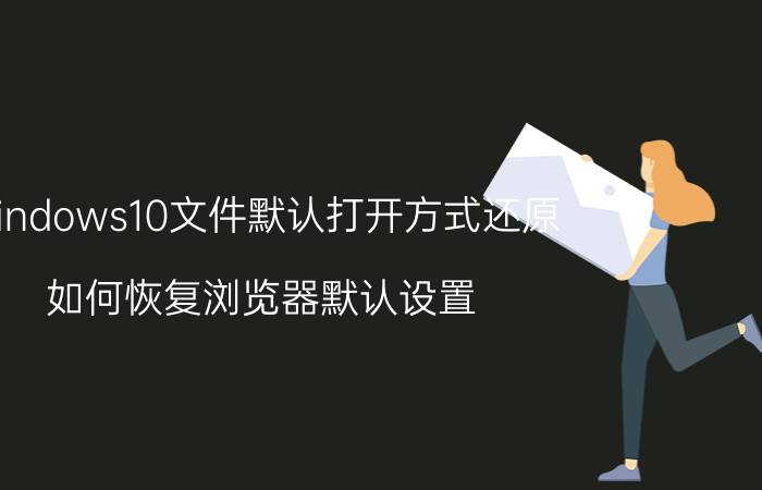 windows10文件默认打开方式还原 如何恢复浏览器默认设置？